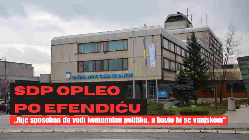 SDP Novi Grad Sarajevo opleo po Efendiću: „Nije sposoban da vodi komunalnu politiku, a bavio bi se vanjskom“